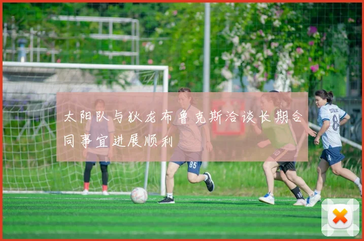 太阳队与狄龙布鲁克斯洽谈长期合同事宜进展顺利