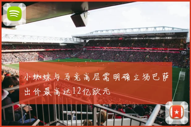 小蜘蛛与马竞高层需明确立场巴萨出价最高达12亿欧元