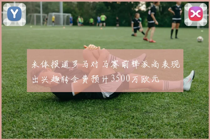 米体报道罗马对马赛前锋派尚表现出兴趣转会费预计3500万欧元