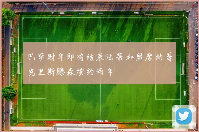 巴萨财年即将结束法蒂加盟摩纳哥克里斯滕森续约两年