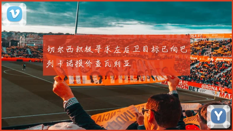 切尔西积极寻求左后卫目标已向巴列卡诺报价查瓦利亚