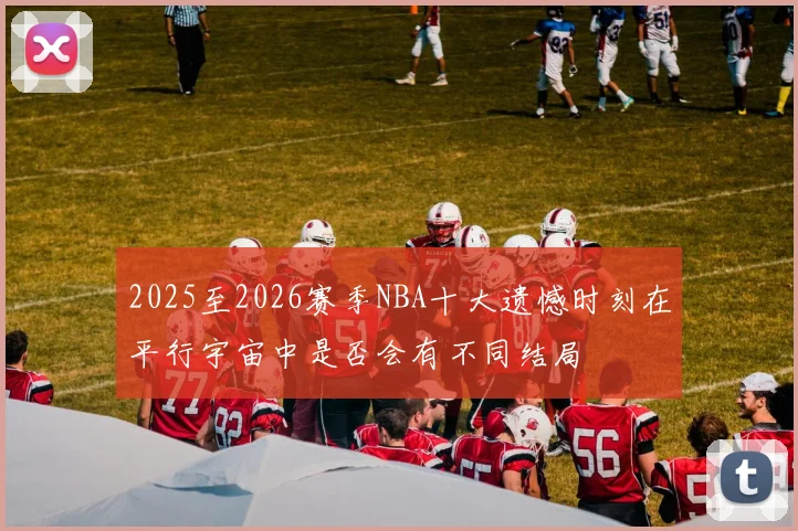 2025至2026赛季NBA十大遗憾时刻在平行宇宙中是否会有不同结局