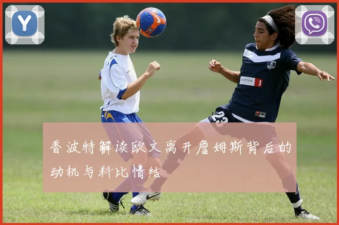 香波特解读欧文离开詹姆斯背后的动机与科比情结