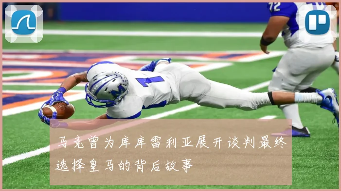 马竞曾为库库雷利亚展开谈判最终选择皇马的背后故事