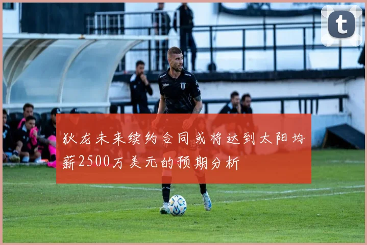 狄龙未来续约合同或将达到太阳均薪2500万美元的预期分析